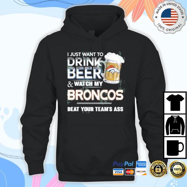 I Just Want To Drink Beer And Watch My Denver Broncos T Shirt I Just Want To Drink Beer And Watch My Denver Broncos Hoodie