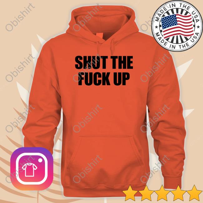 Shut The Fuck Up Shirt