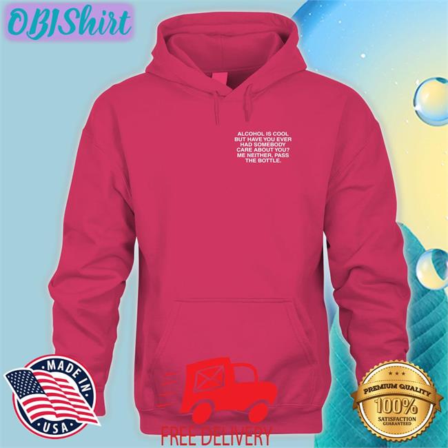 Alcohol Is Cool But Have You Ever Had Somebody Care About You Tees
