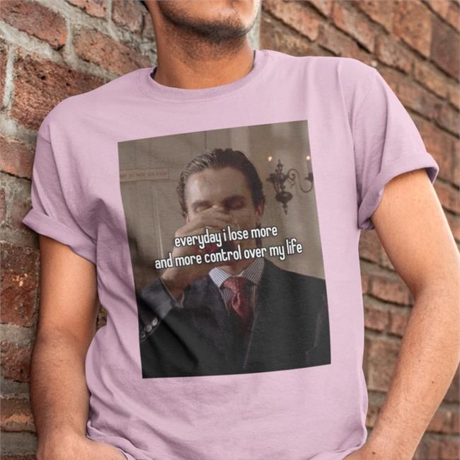 Everyday I Lose More And More Control Over My Life Shirts Quotes That Go Hard