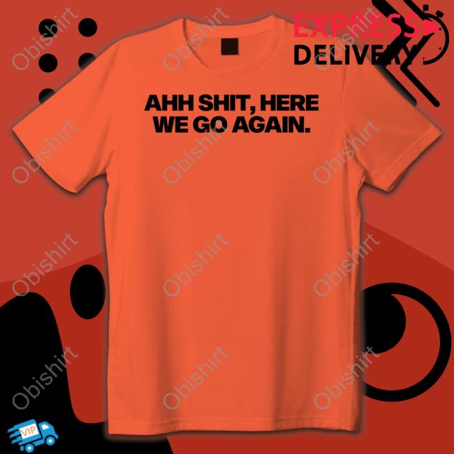 Ahh Shit, Here We Go Again Sweatshirt