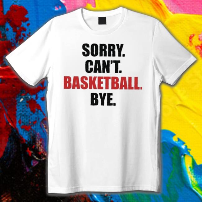 Sorry Can’T Basketball Bye Shirt Sorry Can’T Basketball Bye shirt