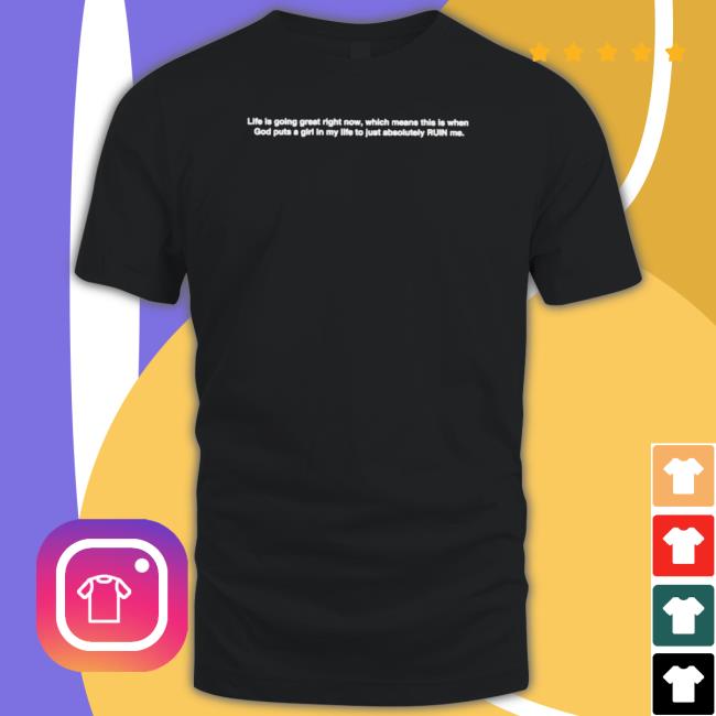 Official Life Is Going Great Right Now Which Means This Is When Got Puts A Girl In My Life Classic shirt