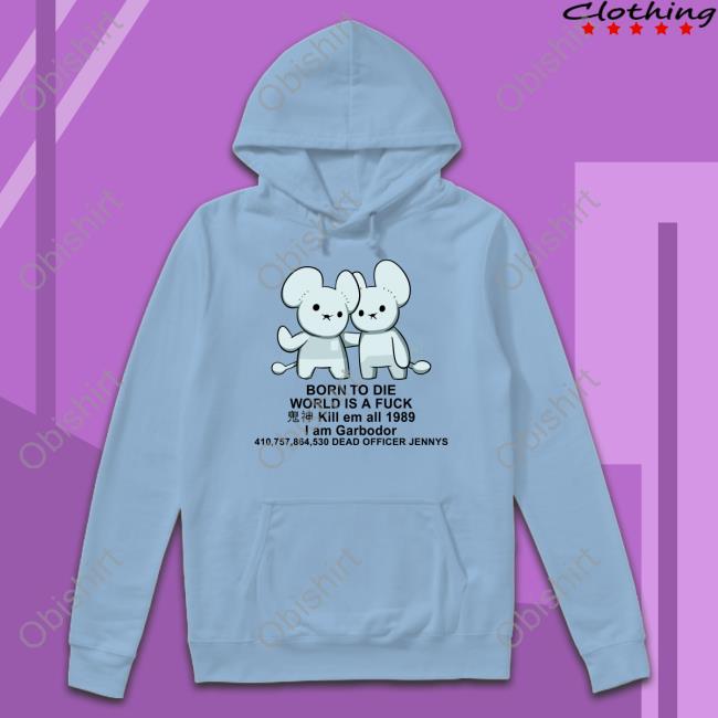 Pockles4nockles Born To Die World Is A Fuck Kill Em All 1989 I Am Garbodor Tee Shirts Pockles4nockles Born To Die World Is A Fuck Kill Em All 1989 I Am Garbodor Hoodie