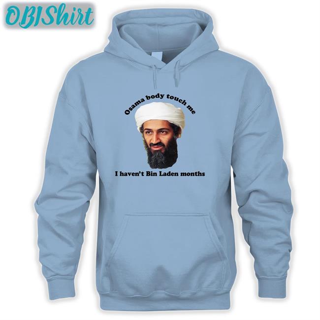 Osama Body Touch Me Long Sleeve T Shirt Osama Body Touch Me I Haven't Bin Laden Months Hoodie Sweatshirt The Good Shirts