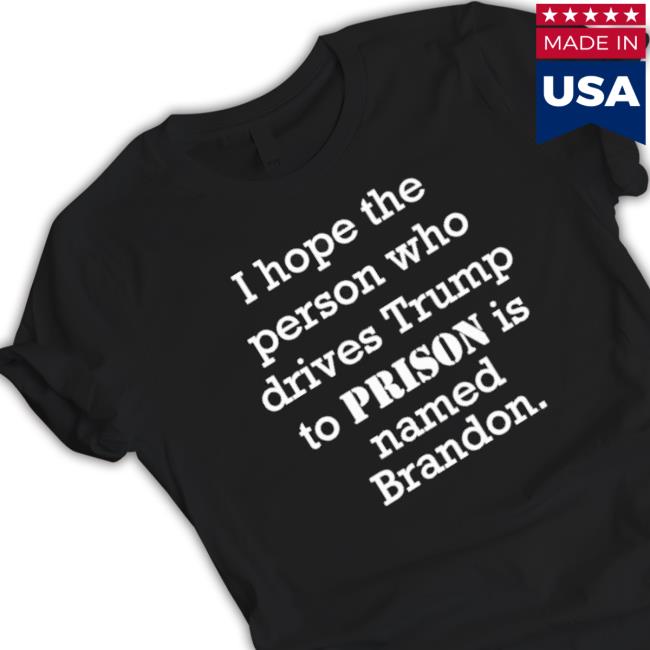Official I Hope The Person Who Drives Trump To Prison Is Named Brandon T-Shirt Official I Hope The Person Who Drives Trump To Prison Is Named Brandon Classic Shirt
