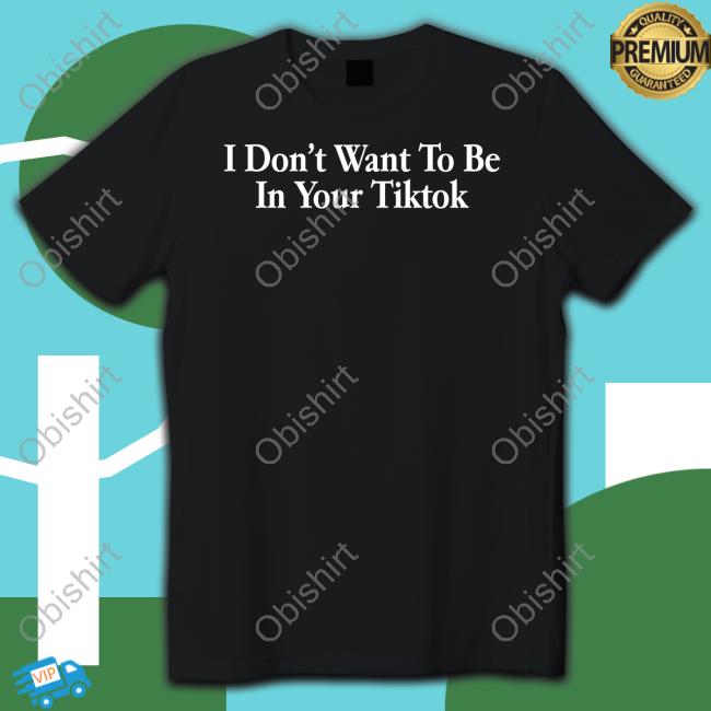 Shitheadsteve Merch I Don't Want To Be In Your Tiktok Tees
