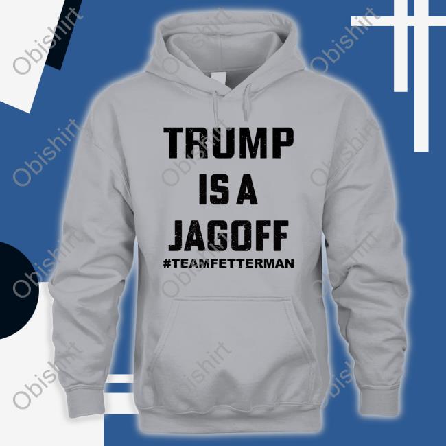 Trump Is A Jagoff John Fetterman Shirt