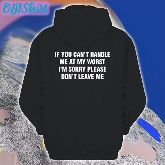 Shirtsthtgohard If You Can't Handle Me At My Worst, I'm Sorry Please Don't Leave Me Tee Shirt