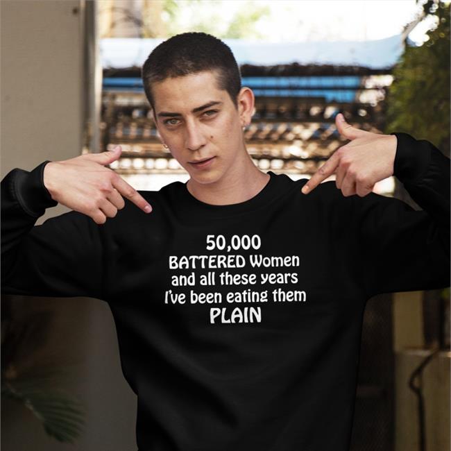 Shirts With Threatening Auras 50000 Battered Women And All These Years I've Been Eating Them Plain Shirts