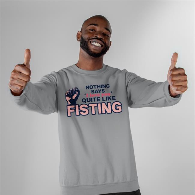 Shirts That Go Hard Nothing Says I Love You Quite Like Fisting T Shirt