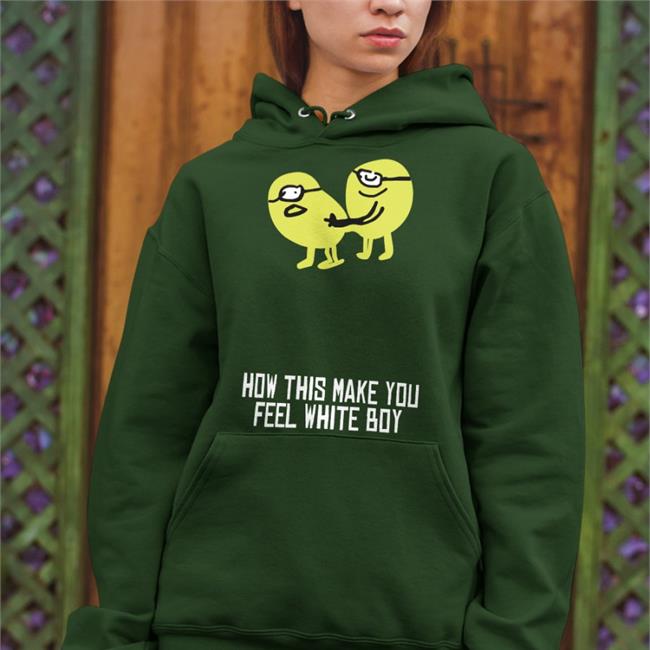 Shirts That Go Hard How This Make You Feel White Boy New Shirt