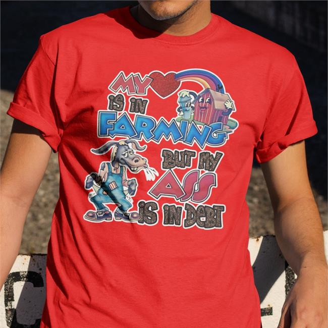 Shirts That Go Hard My Is In Farming But My Ass Is In Debt Shirt