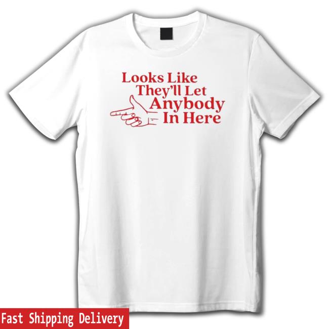 Official Looks Like They’Ll Let Anybody In Here Tee Official Looks Like They’Ll Let Anybody In Here Hooded Sweatshirt