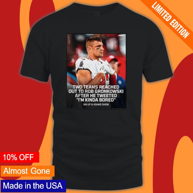 2022 Pff Two Teams Reached Out To Rob Gronkowski After He Tweeted I_M Kinda Bored Long Sleeve Shirt