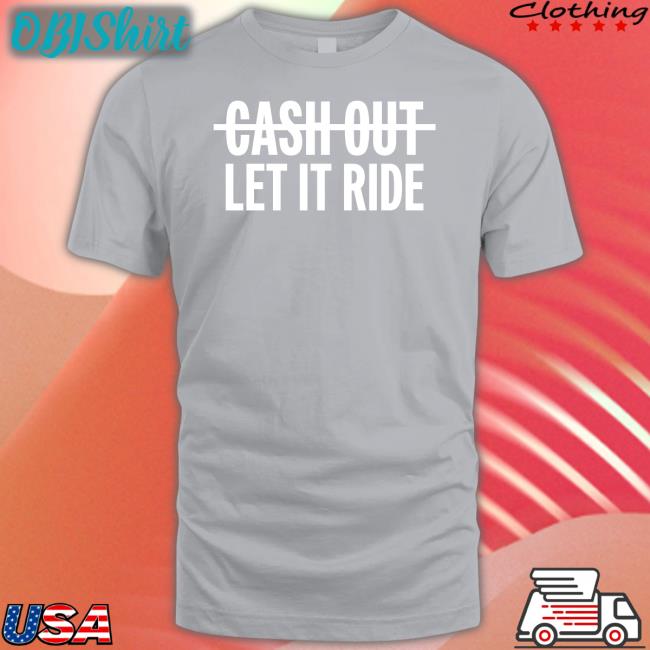 Cash Out Let It Ride T Shirt
