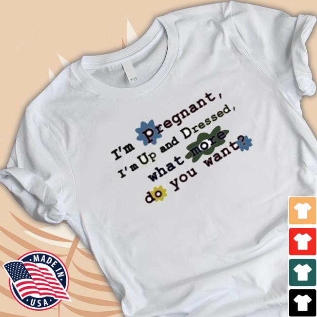 Official I'm Pregnant I'm Up And Dressed What More Do You Want Hooded Sweatshirt