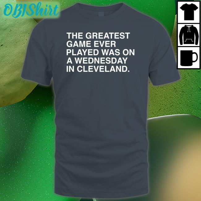 The Greatest Game Ever Played Was On A Wednesday In Cleveland Long Sleeve Tee Shirt Obvious Shirts Store