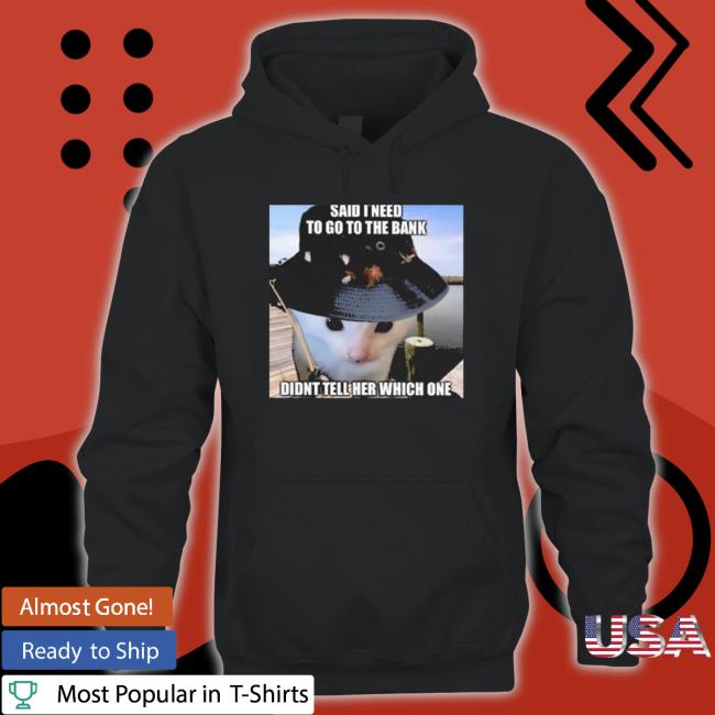 Said I Need To Go To The Bank Didnt Tell Her Which One T-Shirt