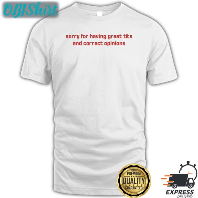 Sorry For Having Great Tits And Correct Opinions T-Shirt
