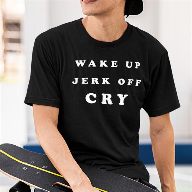 Shanghai Observed Wake Up Jerk Off Cry Shirt Shirts That Go Hard