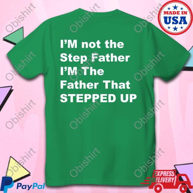 I'm Not The Step Father I'm The Father That Stepped Up T Shirt Kingamiyahscott