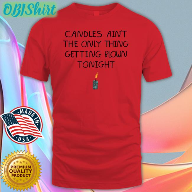 Shirts That Go Hard Candles Ain't The Only Thing Getting Blown Tonight T-Shirt Lucy Dacus