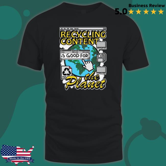 Recycling Content Is Good For The Planet T-Shirt