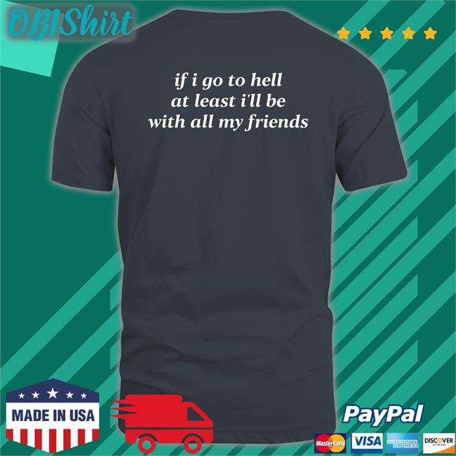 If I Go To Hell At Least I'll Be With All My Friends Shirt