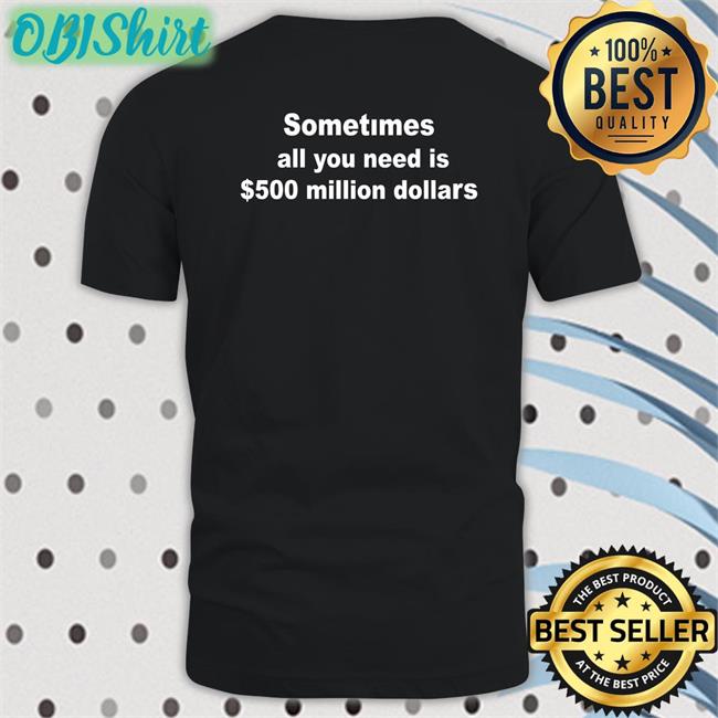 Shirtsthtgohard Sometimes All You Need Is $500 Million Dollars T Shirt