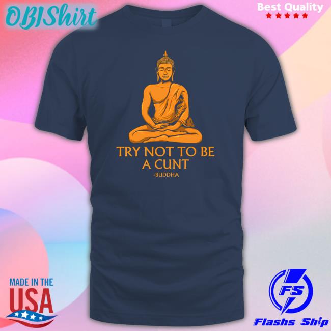 The Dudes Threads Store Try Not To Be A Cunt Buddha Tee Shirts That Go Hard