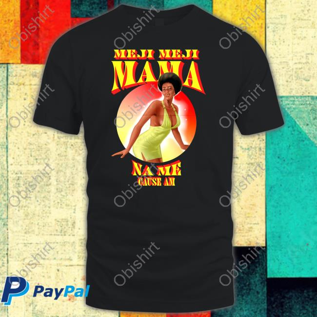 Meji Meji Mama Na Me Cause Am Shirt Mejimeji Merch