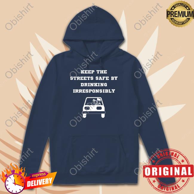 Degenerated Shop Keep The Streets Safe By Drinking Irresponsibly Long Sleeve T Shirt Degenerated Keep The Streets Safe By Drinking Irresponsibly Tee