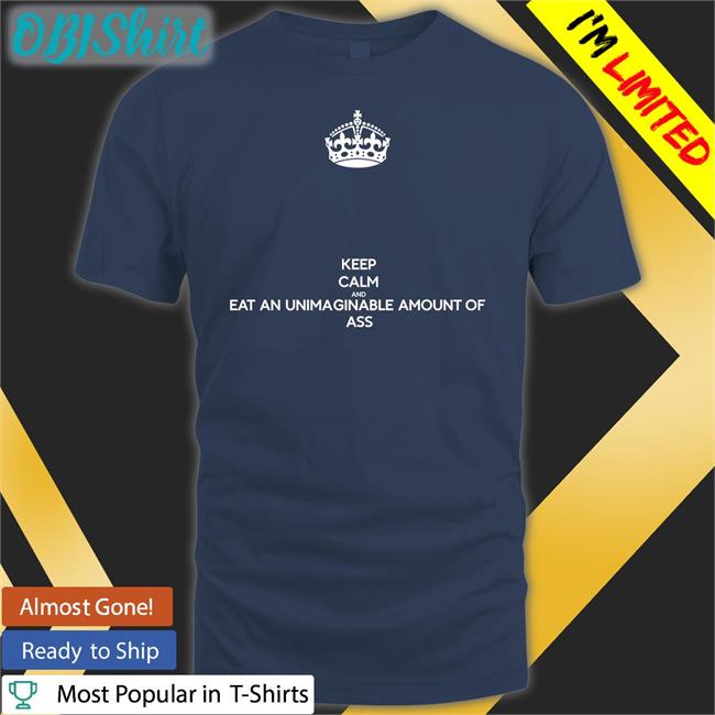 Ninjasexparty Keep Calm And Eat An Unimaginable Amount Of Ass Shirt
