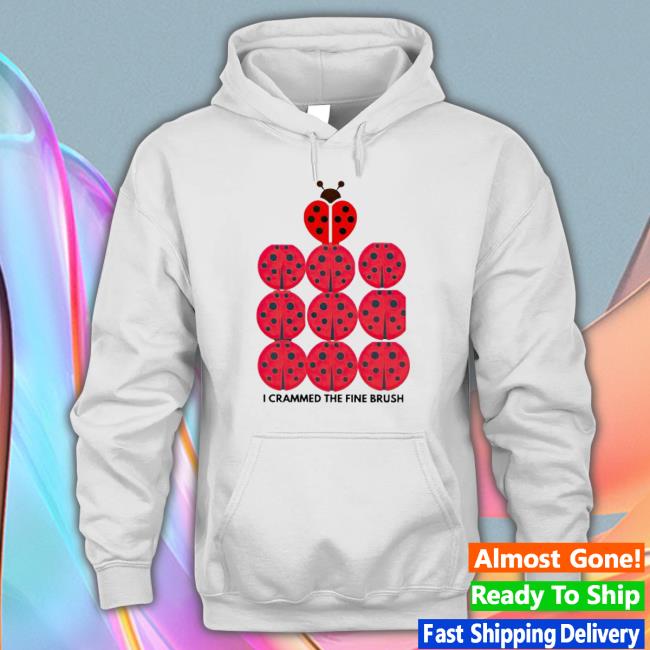 Coccinellidae I Crammed The Fine Brush Shirt Coccinellidae I Crammed The Fine Brush Shirt