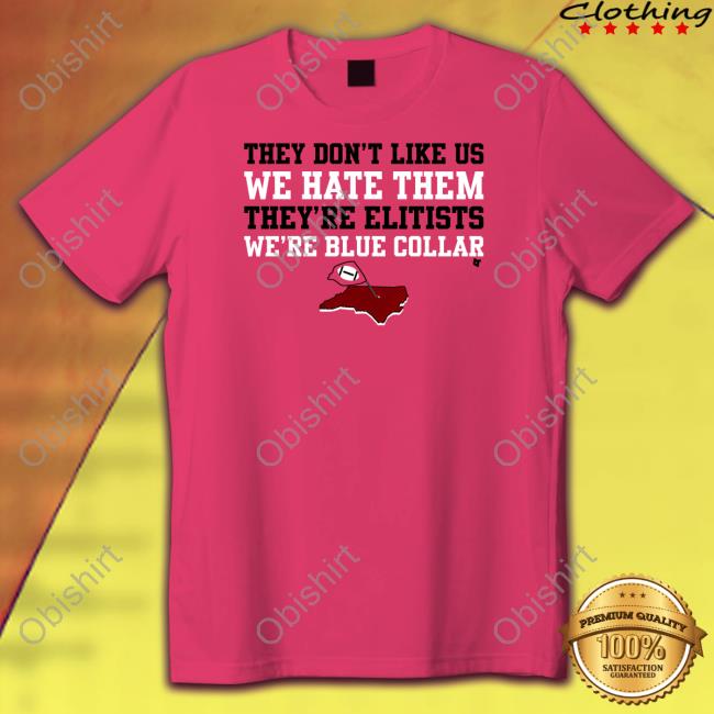 They Don't Like Us We Hate Them They're Elitists We're Blue Collar T Shirt