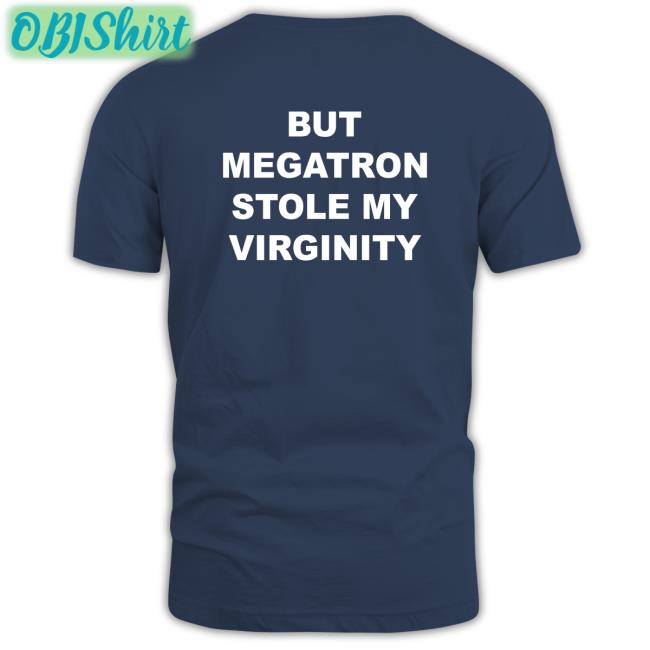 But Megatron Stole My Virginity T Shirt But Megatron Stole My Virginity T Shirts