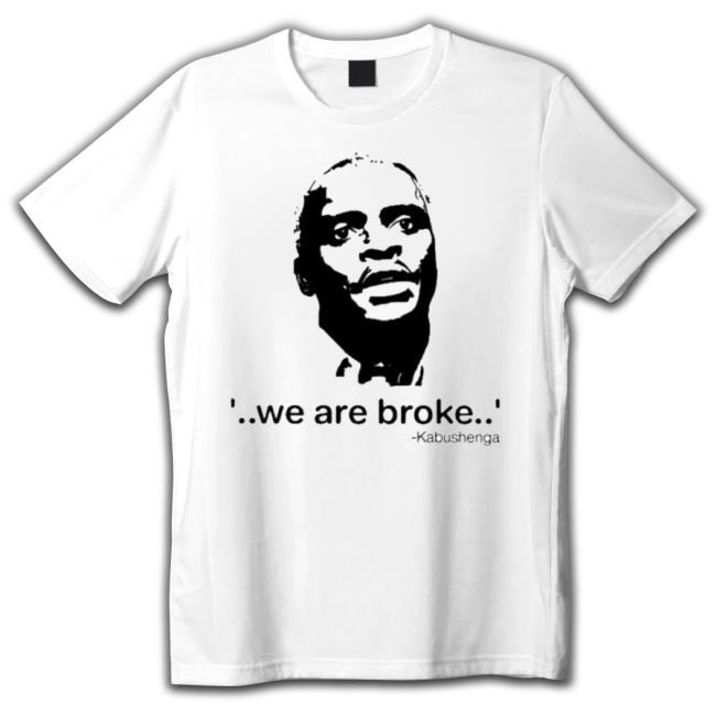 We Are Broke Kabushenga shirt