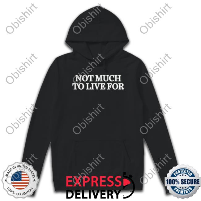 Not Much To Live For T Shirt