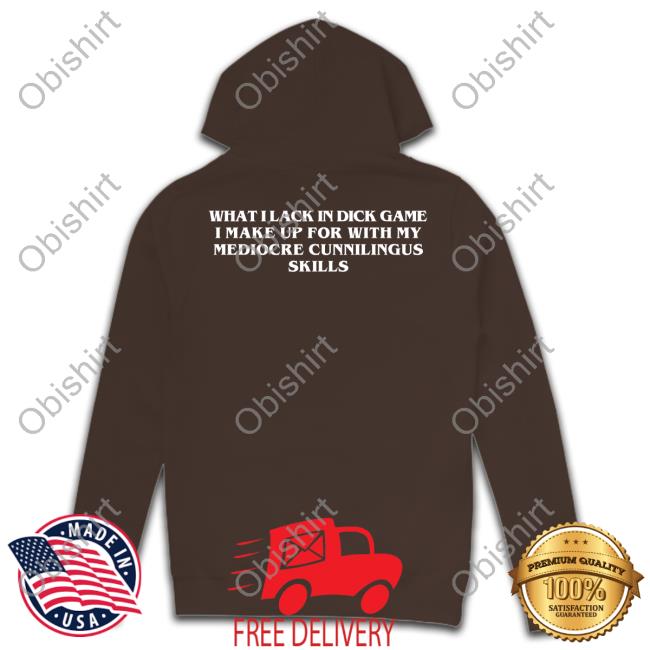 What I Lack In Dick Game I Make Up For With My Mediocre Cunnilingus Skills Shirt Goodshirts Store Thegoodshirts What I Lack In Dick Game I Make Up For With My Mediocre Cunnilingus Skills Shirt