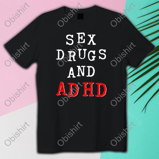 Sex Drugs And Adhd Shirts