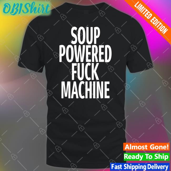 Shirtsthtgohard Soup Powered Fuck Machine Tee Shirt Soup Powered Fuck Machine T Shirt