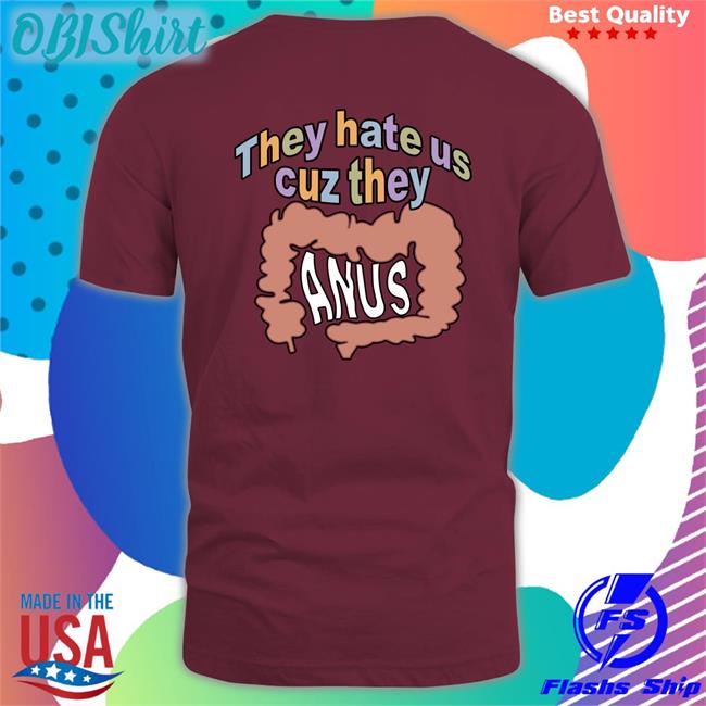 Shirts That Go Hard They Hate Us Cuz They Anus Shirts Shirtsthtgohard