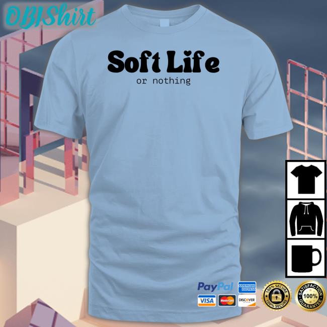 Soft Life Or Nothing Shirt