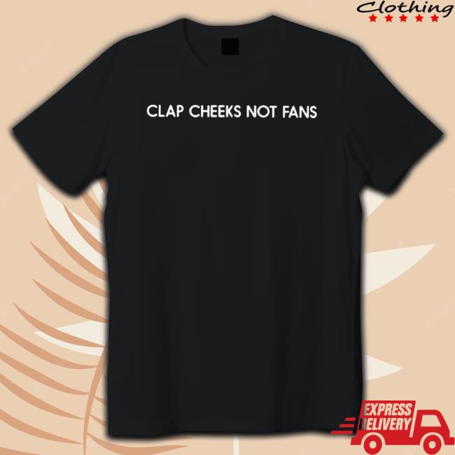 Clap Cheeks Not Fans Tee Shirt