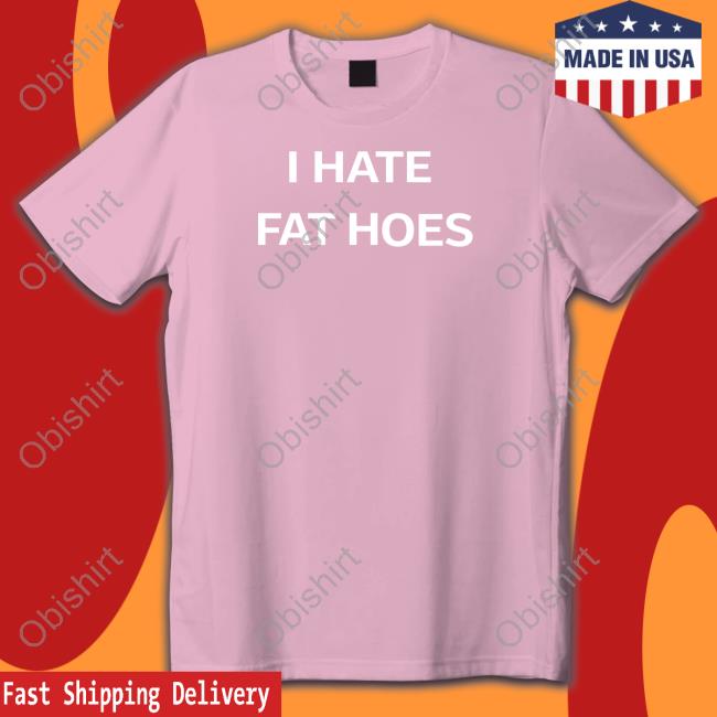 I Hate Fat Hoes Tee Shirt