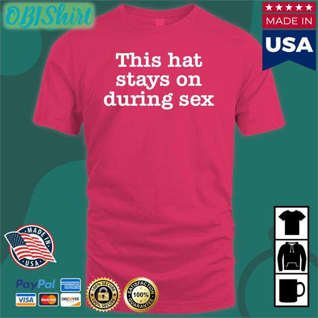 This Hat Stays On During Sex T Shirt The Good Shirts Store