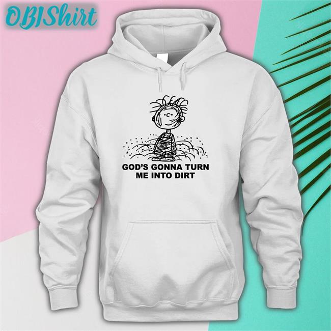 God's Gonna Turn Me Into Dirt T Shirts
