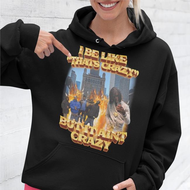 I Be Like That's Crazy But It Aint Crazy Hoodie
