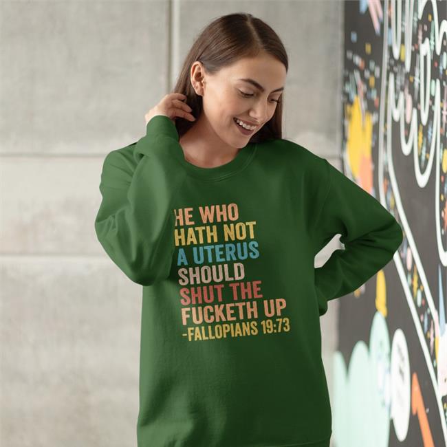 He Who Hath Not A Uterus Should Shut The Fucketh Up Fallopians 19:73 Tee Shirt